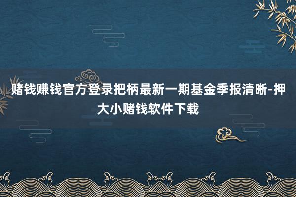赌钱赚钱官方登录把柄最新一期基金季报清晰-押大小赌钱软件下载