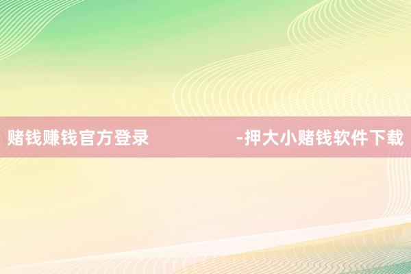 赌钱赚钱官方登录                  -押大小赌钱软件下载