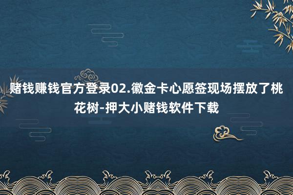 赌钱赚钱官方登录02.徽金卡心愿签现场摆放了桃花树-押大小赌钱软件下载