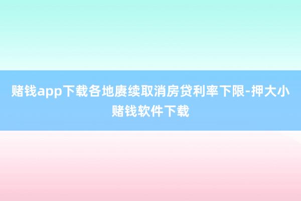 赌钱app下载各地赓续取消房贷利率下限-押大小赌钱软件下载