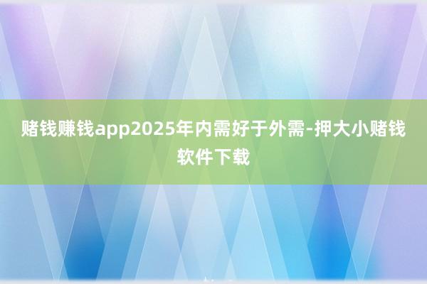 赌钱赚钱app2025年内需好于外需-押大小赌钱软件下载