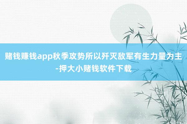 赌钱赚钱app秋季攻势所以歼灭敌军有生力量为主-押大小赌钱软件下载