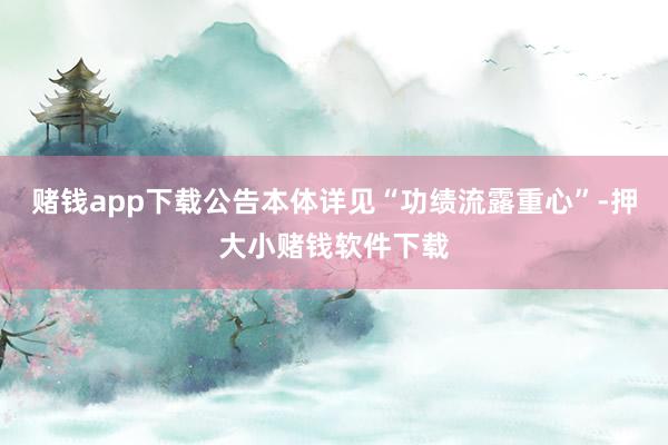 赌钱app下载公告本体详见“功绩流露重心”-押大小赌钱软件下载
