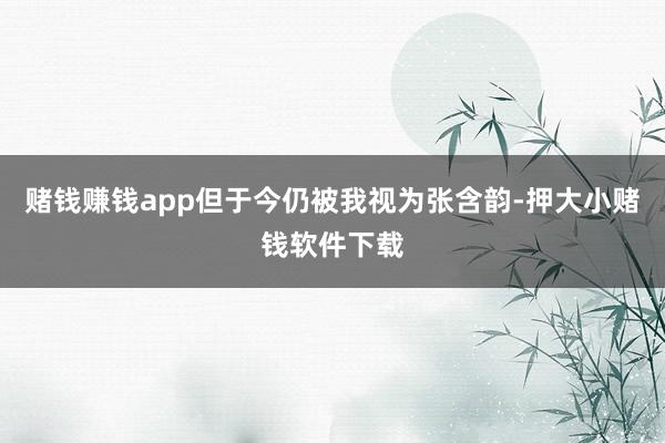 赌钱赚钱app但于今仍被我视为张含韵-押大小赌钱软件下载