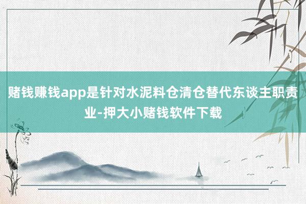 赌钱赚钱app是针对水泥料仓清仓替代东谈主职责业-押大小赌钱软件下载
