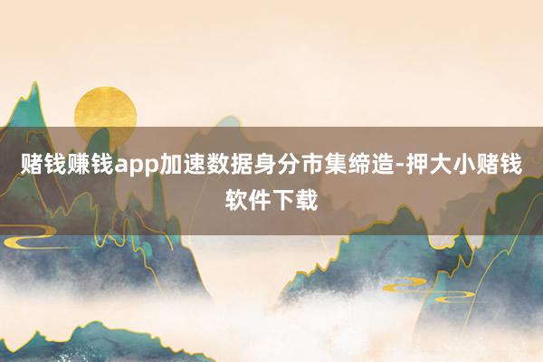 赌钱赚钱app加速数据身分市集缔造-押大小赌钱软件下载