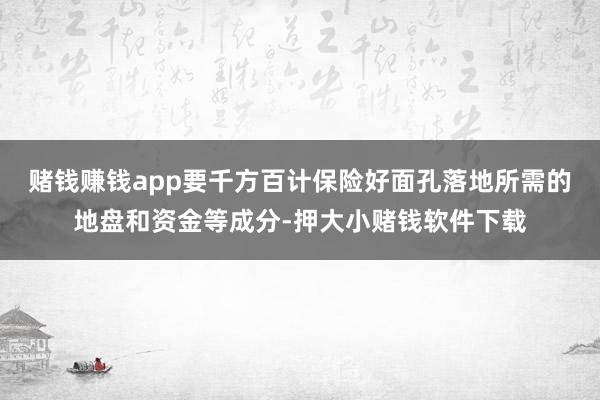 赌钱赚钱app要千方百计保险好面孔落地所需的地盘和资金等成分-押大小赌钱软件下载