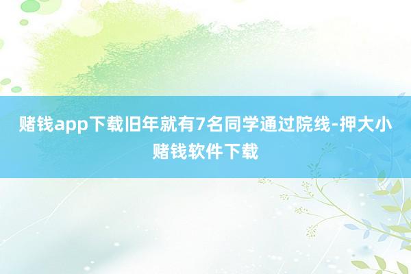 赌钱app下载旧年就有7名同学通过院线-押大小赌钱软件下载