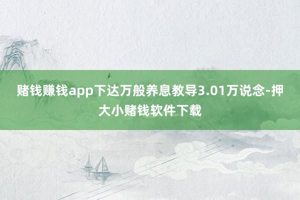 赌钱赚钱app下达万般养息教导3.01万说念-押大小赌钱软件下载