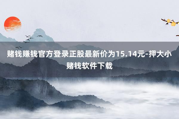 赌钱赚钱官方登录正股最新价为15.14元-押大小赌钱软件下载