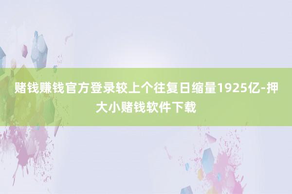 赌钱赚钱官方登录较上个往复日缩量1925亿-押大小赌钱软件下载
