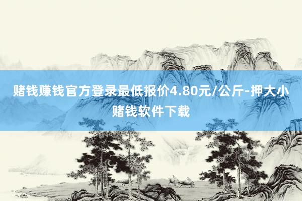 赌钱赚钱官方登录最低报价4.80元/公斤-押大小赌钱软件下载
