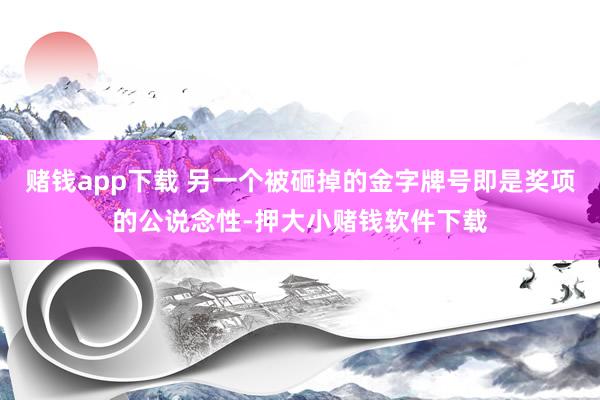 赌钱app下载 另一个被砸掉的金字牌号即是奖项的公说念性-押大小赌钱软件下载