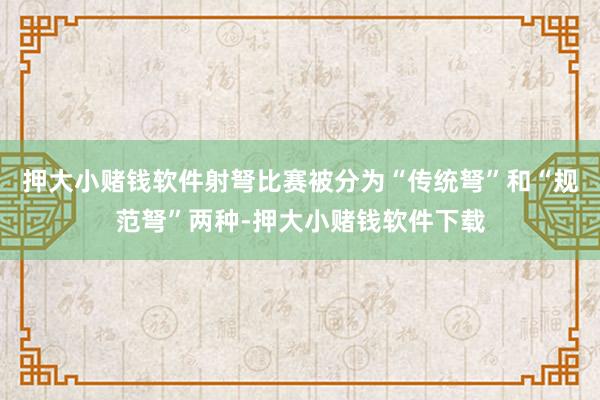 押大小赌钱软件射弩比赛被分为“传统弩”和“规范弩”两种-押大小赌钱软件下载