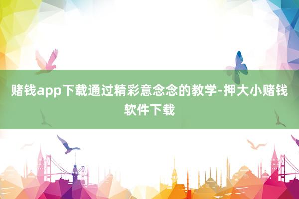 赌钱app下载通过精彩意念念的教学-押大小赌钱软件下载