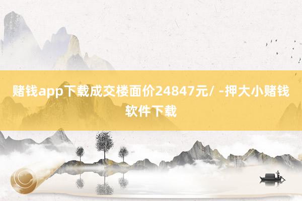 赌钱app下载成交楼面价24847元/ -押大小赌钱软件下载