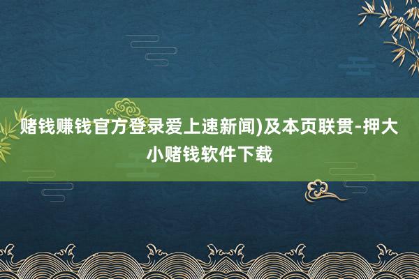 赌钱赚钱官方登录爱上速新闻)及本页联贯-押大小赌钱软件下载