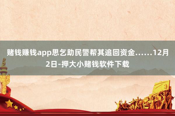 赌钱赚钱app思乞助民警帮其追回资金……12月2日-押大小赌钱软件下载