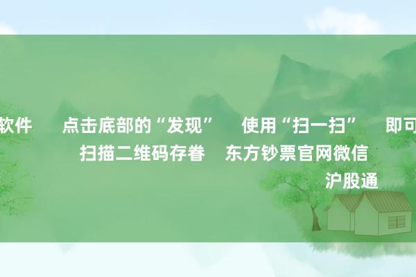 押大小赌钱软件 点击底部的“发现” 使用“扫一扫” 即可将网页共享至一又友圈 扫描二维码存眷 东方钞票官网微信 沪股通 深股通