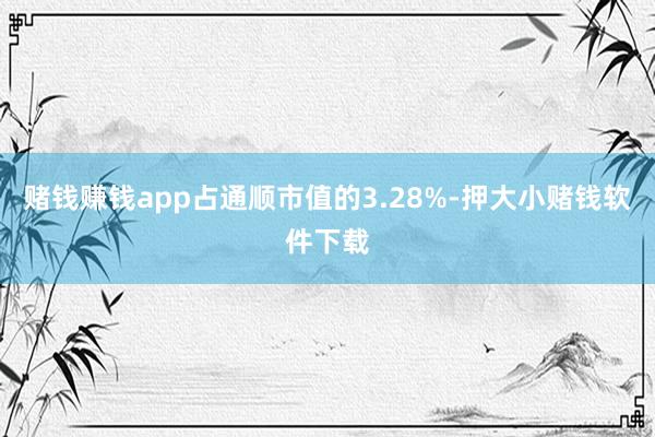 赌钱赚钱app占通顺市值的3.28%-押大小赌钱软件下载