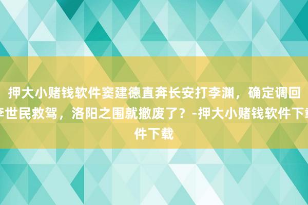 押大小赌钱软件窦建德直奔长安打李渊，确定调回李世民救驾，洛阳之围就撤废了？-押大小赌钱软件下载