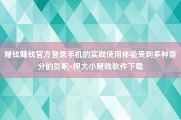 赌钱赚钱官方登录手机的实践使用体验受到多种身分的影响-押大小赌钱软件下载