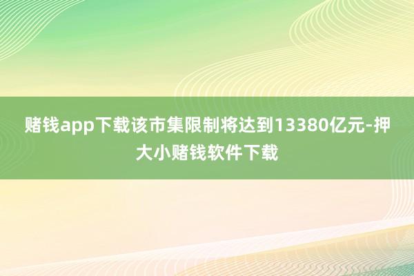 赌钱app下载该市集限制将达到13380亿元-押大小赌钱软件下载