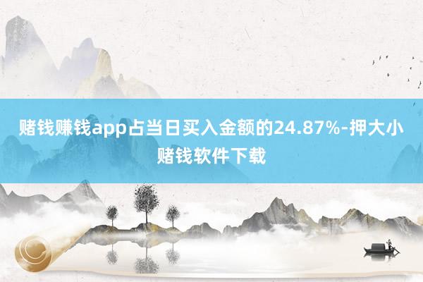 赌钱赚钱app占当日买入金额的24.87%-押大小赌钱软件下载