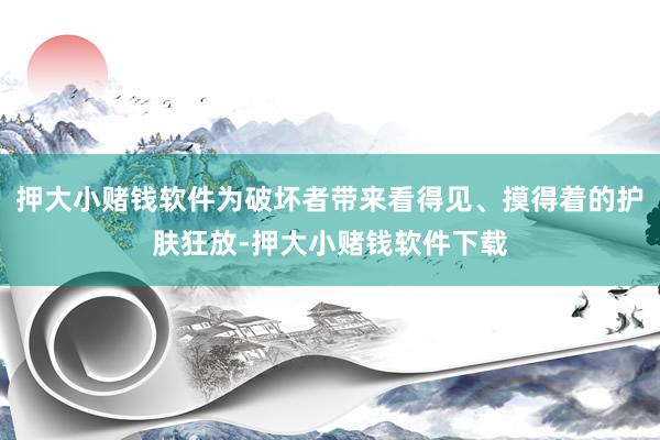 押大小赌钱软件为破坏者带来看得见、摸得着的护肤狂放-押大小赌钱软件下载