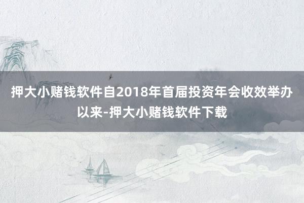 押大小赌钱软件自2018年首届投资年会收效举办以来-押大小赌钱软件下载