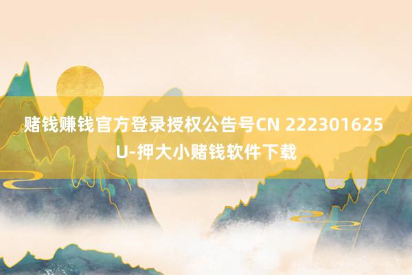 赌钱赚钱官方登录授权公告号CN 222301625 U-押大小赌钱软件下载