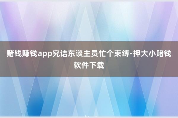 赌钱赚钱app究诘东谈主员忙个束缚-押大小赌钱软件下载