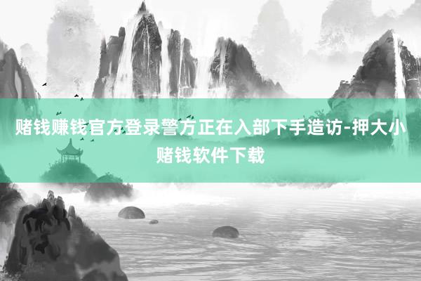 赌钱赚钱官方登录警方正在入部下手造访-押大小赌钱软件下载