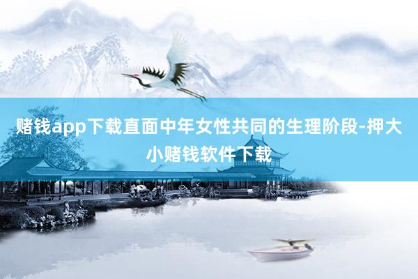 赌钱app下载直面中年女性共同的生理阶段-押大小赌钱软件下载