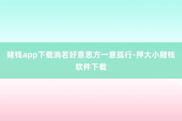 赌钱app下载淌若好意思方一意孤行-押大小赌钱软件下载