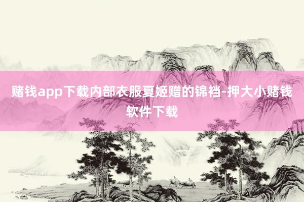 赌钱app下载内部衣服夏姬赠的锦裆-押大小赌钱软件下载