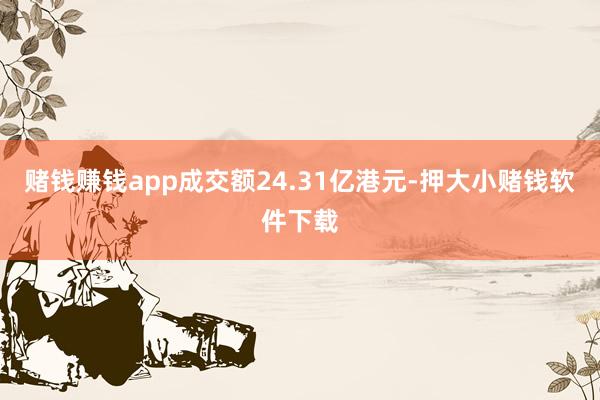 赌钱赚钱app成交额24.31亿港元-押大小赌钱软件下载