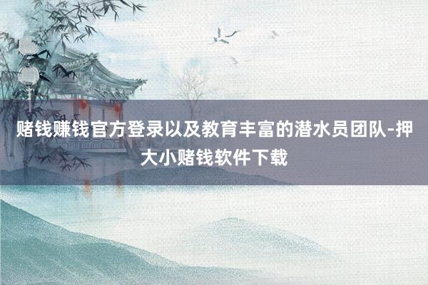 赌钱赚钱官方登录以及教育丰富的潜水员团队-押大小赌钱软件下载