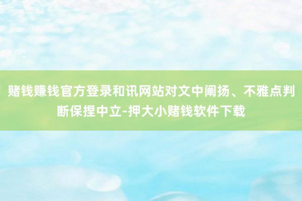 赌钱赚钱官方登录和讯网站对文中阐扬、不雅点判断保捏中立-押大小赌钱软件下载