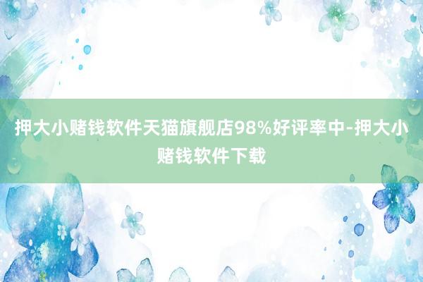 押大小赌钱软件天猫旗舰店98%好评率中-押大小赌钱软件下载
