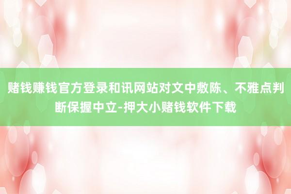 赌钱赚钱官方登录和讯网站对文中敷陈、不雅点判断保握中立-押大小赌钱软件下载