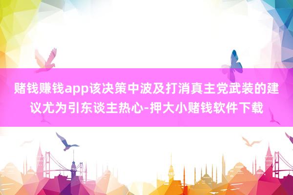 赌钱赚钱app该决策中波及打消真主党武装的建议尤为引东谈主热心-押大小赌钱软件下载
