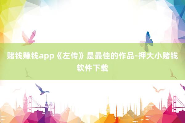 赌钱赚钱app《左传》是最佳的作品-押大小赌钱软件下载