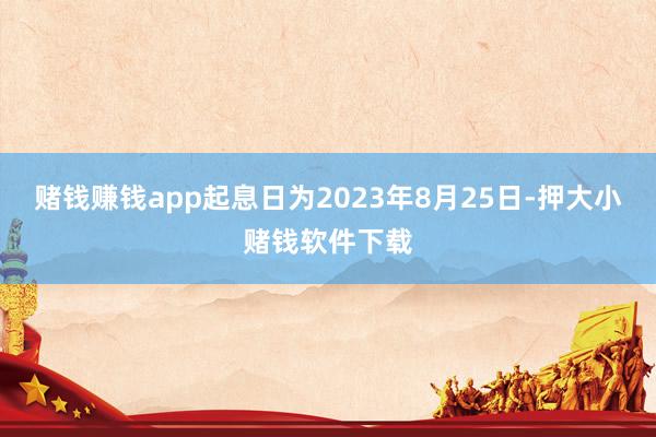 赌钱赚钱app起息日为2023年8月25日-押大小赌钱软件下载