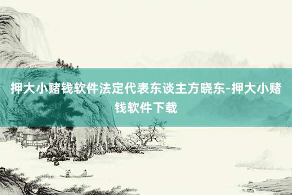押大小赌钱软件法定代表东谈主方晓东-押大小赌钱软件下载