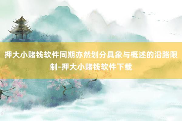 押大小赌钱软件同期亦然划分具象与概述的沿路限制-押大小赌钱软件下载