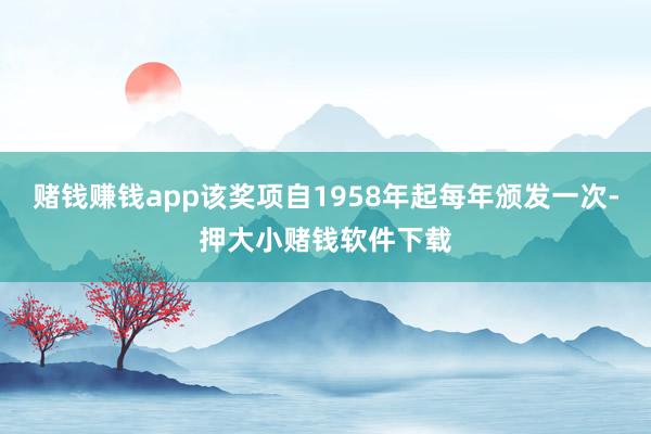 赌钱赚钱app该奖项自1958年起每年颁发一次-押大小赌钱软件下载