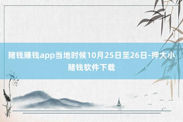 赌钱赚钱app当地时候10月25日至26日-押大小赌钱软件下载