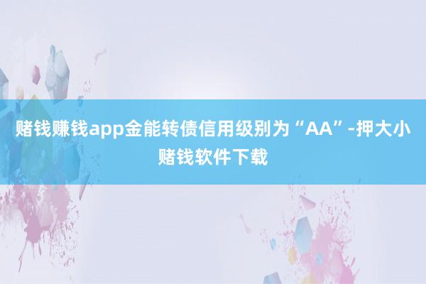 赌钱赚钱app金能转债信用级别为“AA”-押大小赌钱软件下载