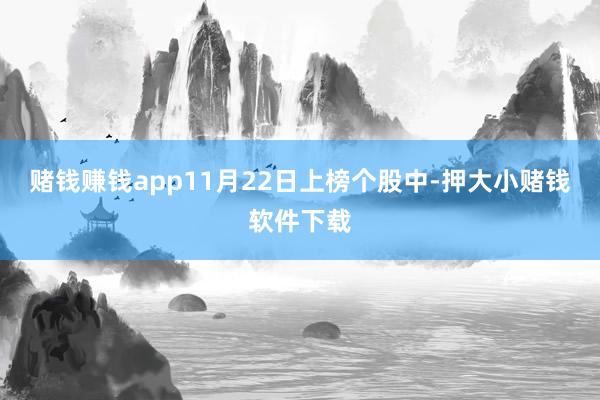 赌钱赚钱app11月22日上榜个股中-押大小赌钱软件下载